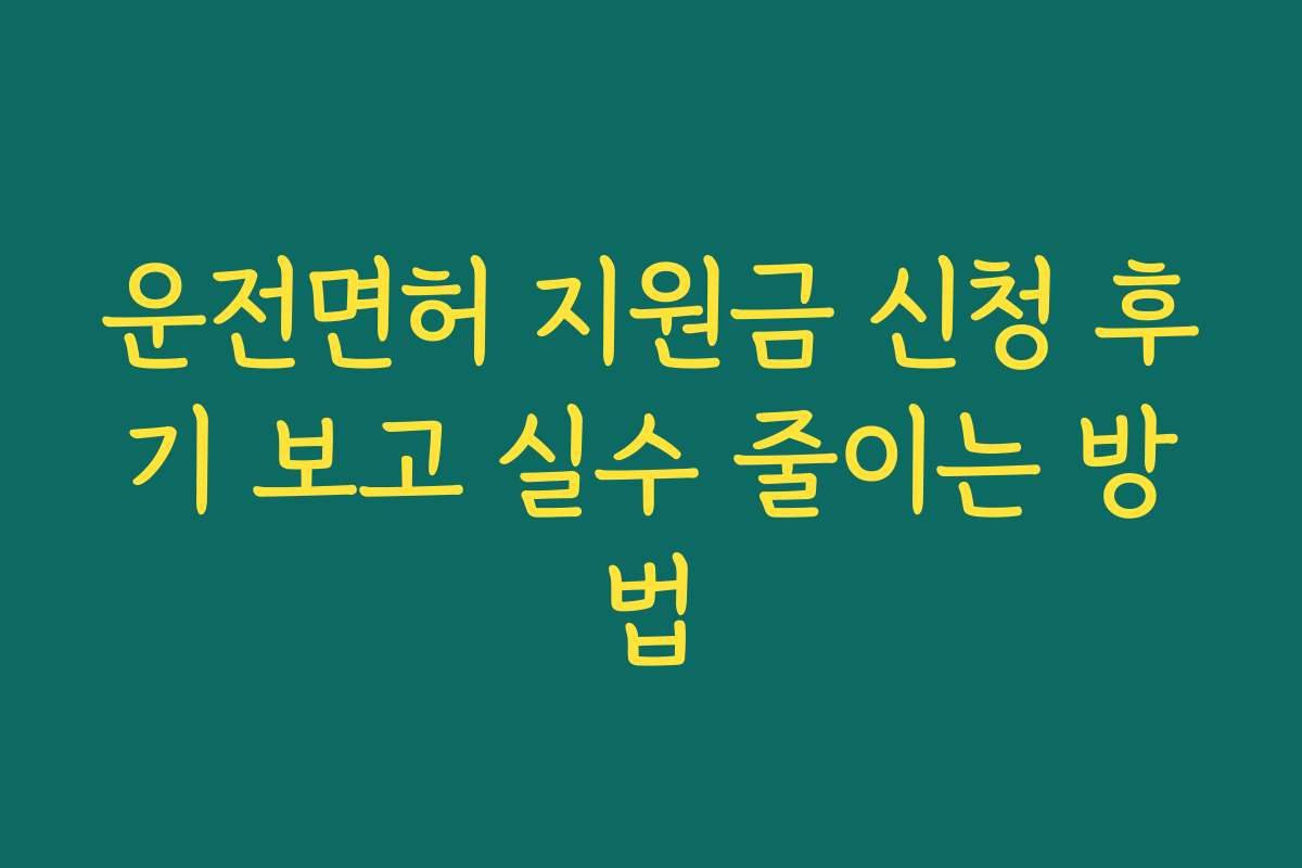 운전면허 지원금 신청 후기 보고 실수 줄이는 방법