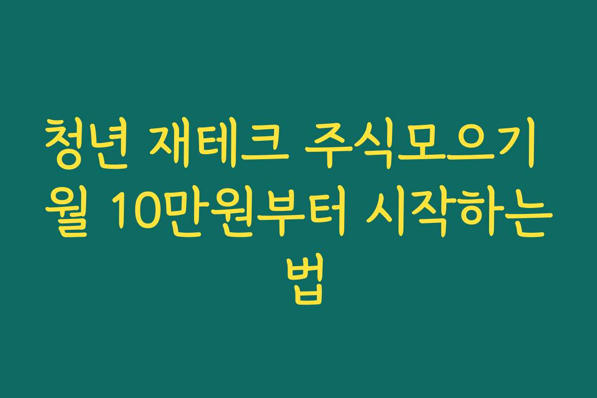 청년 재테크 주식모으기 월 10만원부터 시작하는 법