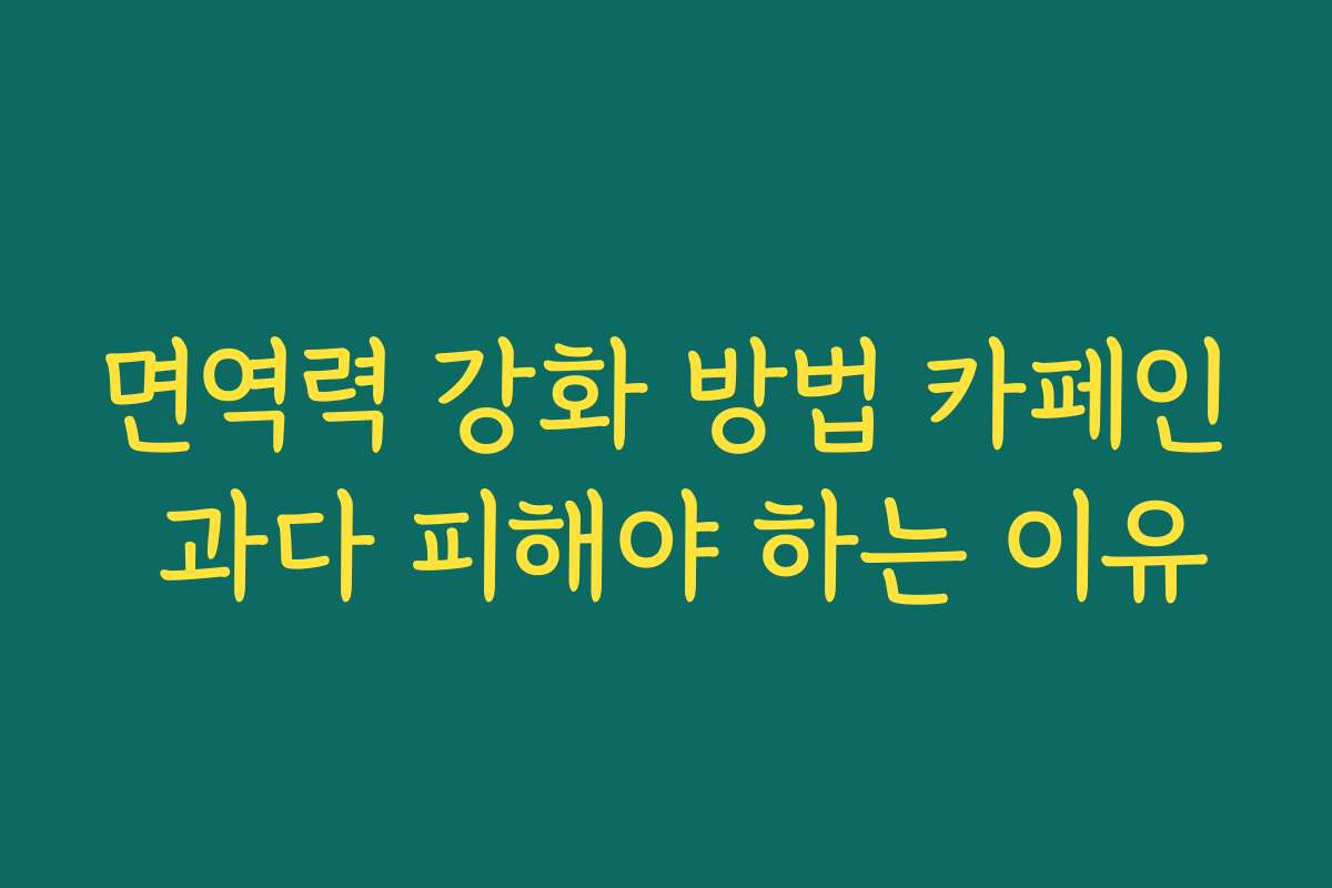 면역력 강화 방법 카페인 과다 피해야 하는 이유