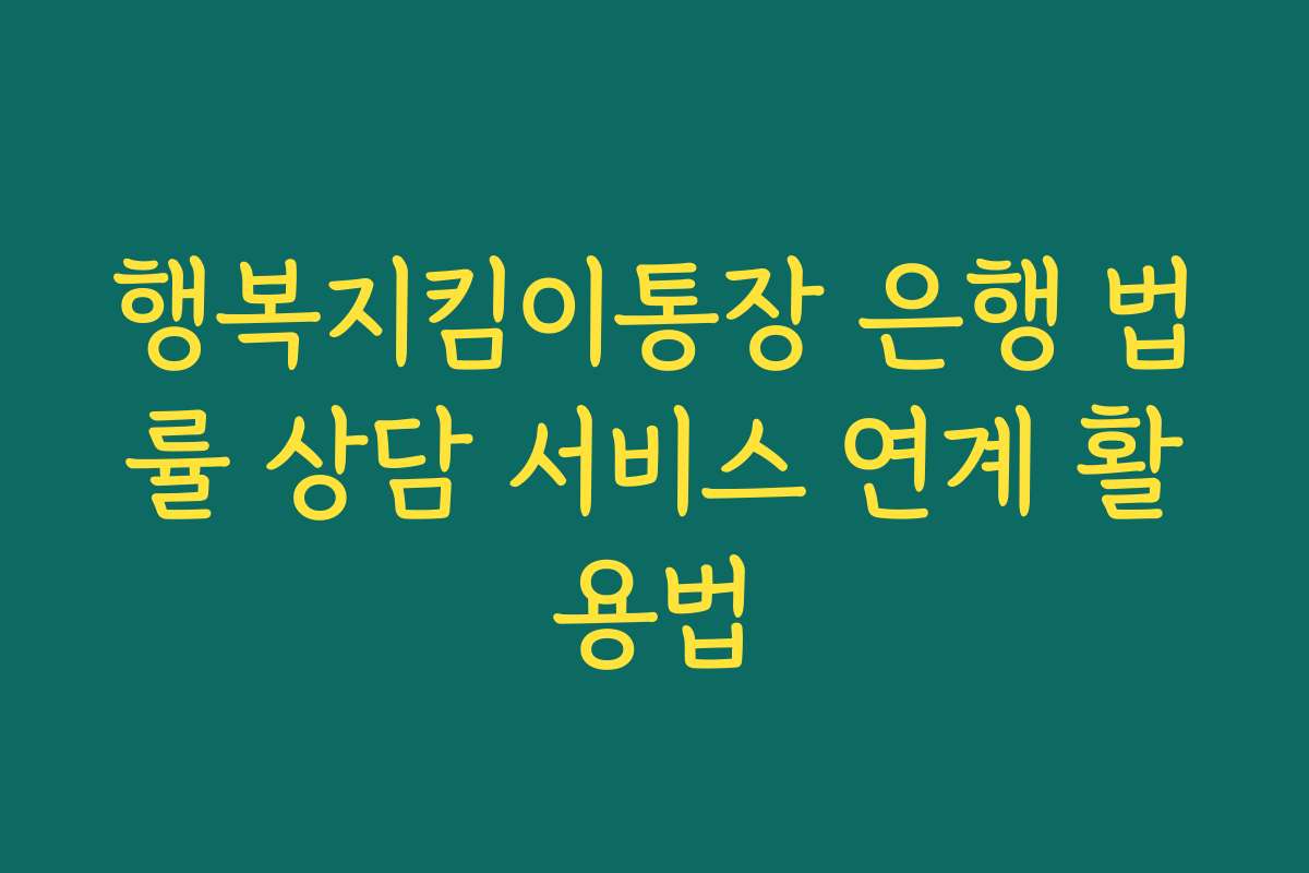 행복지킴이통장 은행 법률 상담 서비스 연계 활용법