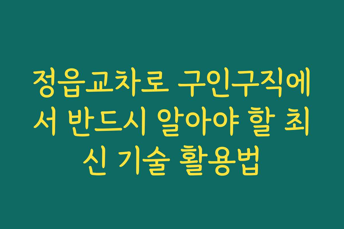 정읍교차로 구인구직에서 반드시 알아야 할 최신 기술 활용법