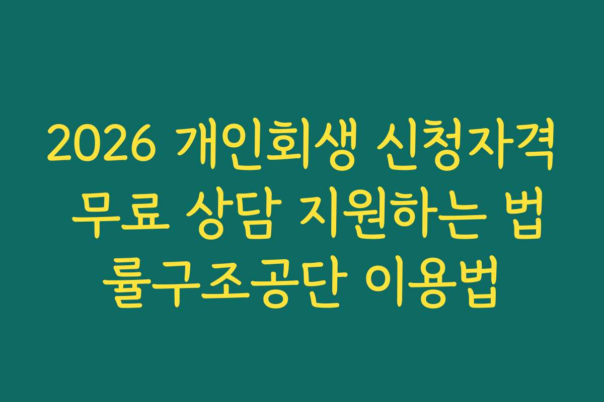 2026 개인회생 신청자격 무료 상담 지원하는 법률구조공단 이용법