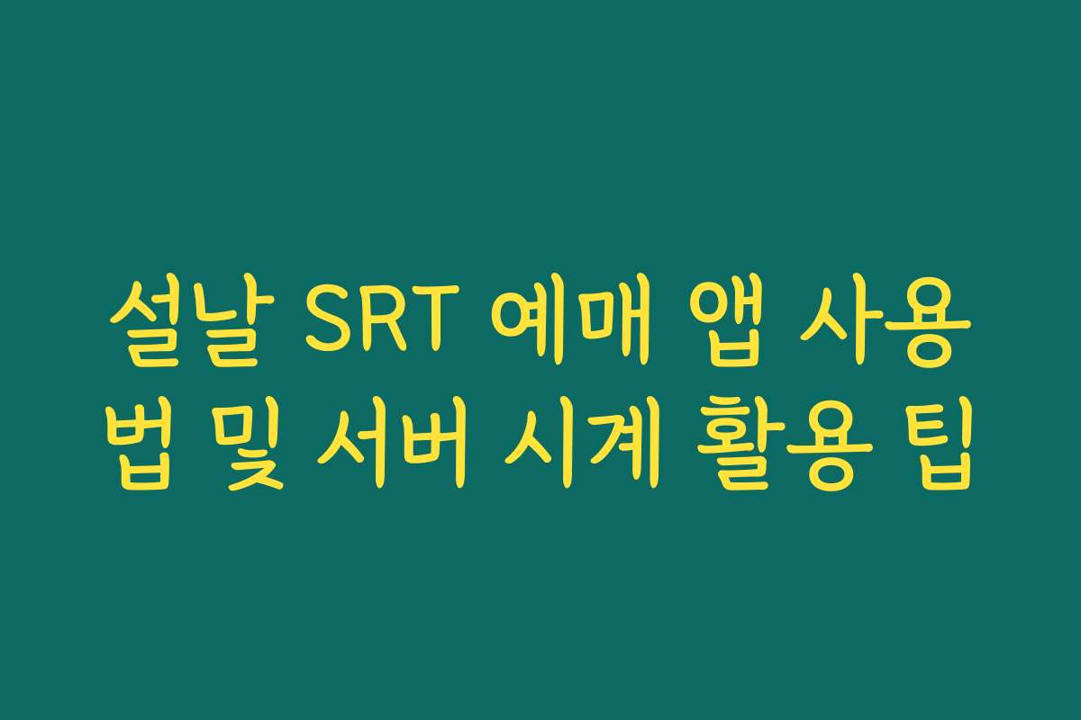 설날 SRT 예매 앱 사용법 및 서버 시계 활용 팁