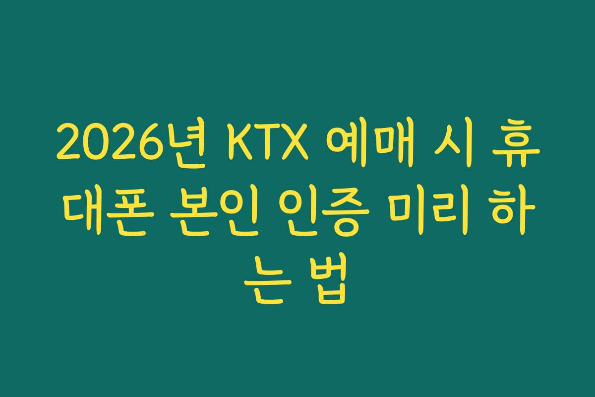 2026년 KTX 예매 시 휴대폰 본인 인증 미리 하는 법