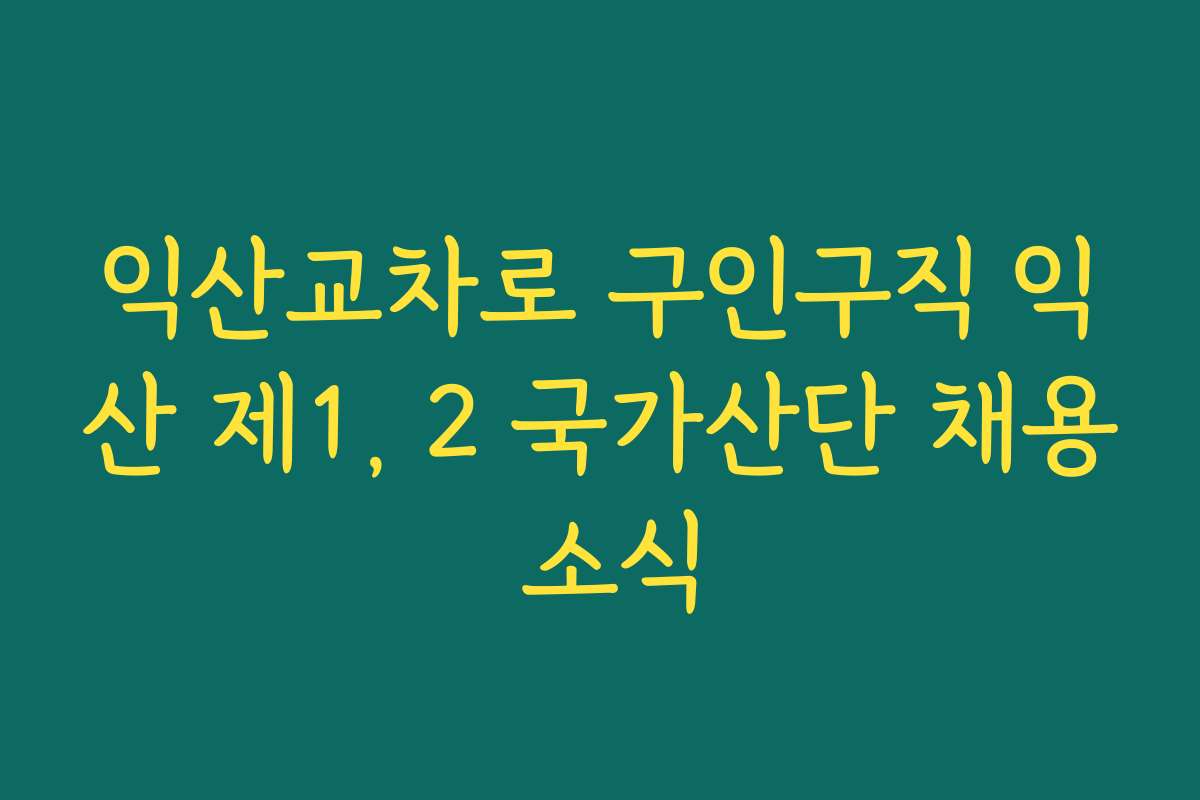 익산교차로 구인구직 익산 제1, 2 국가산단 채용 소식