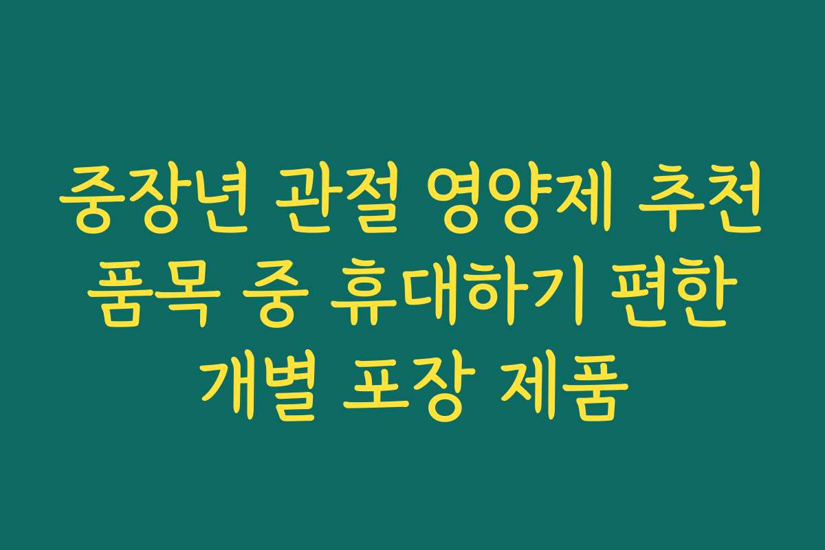 중장년 관절 영양제 추천 품목 중 휴대하기 편한 개별 포장 제품