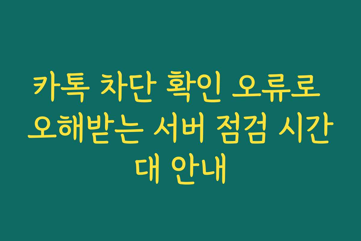 카톡 차단 확인 오류로 오해받는 서버 점검 시간대 안내