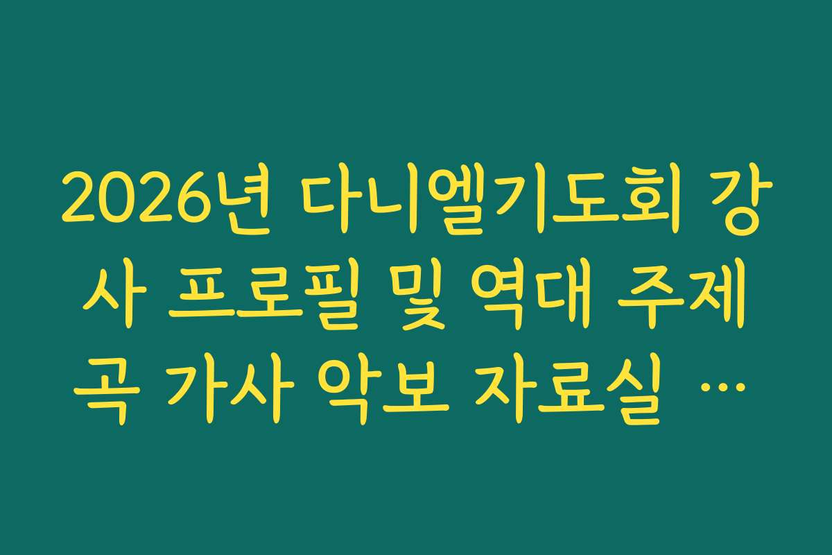 2026년 다니엘기도회 강사 프로필 및 역대 주제곡 가사 악보 자료실 이용 안내