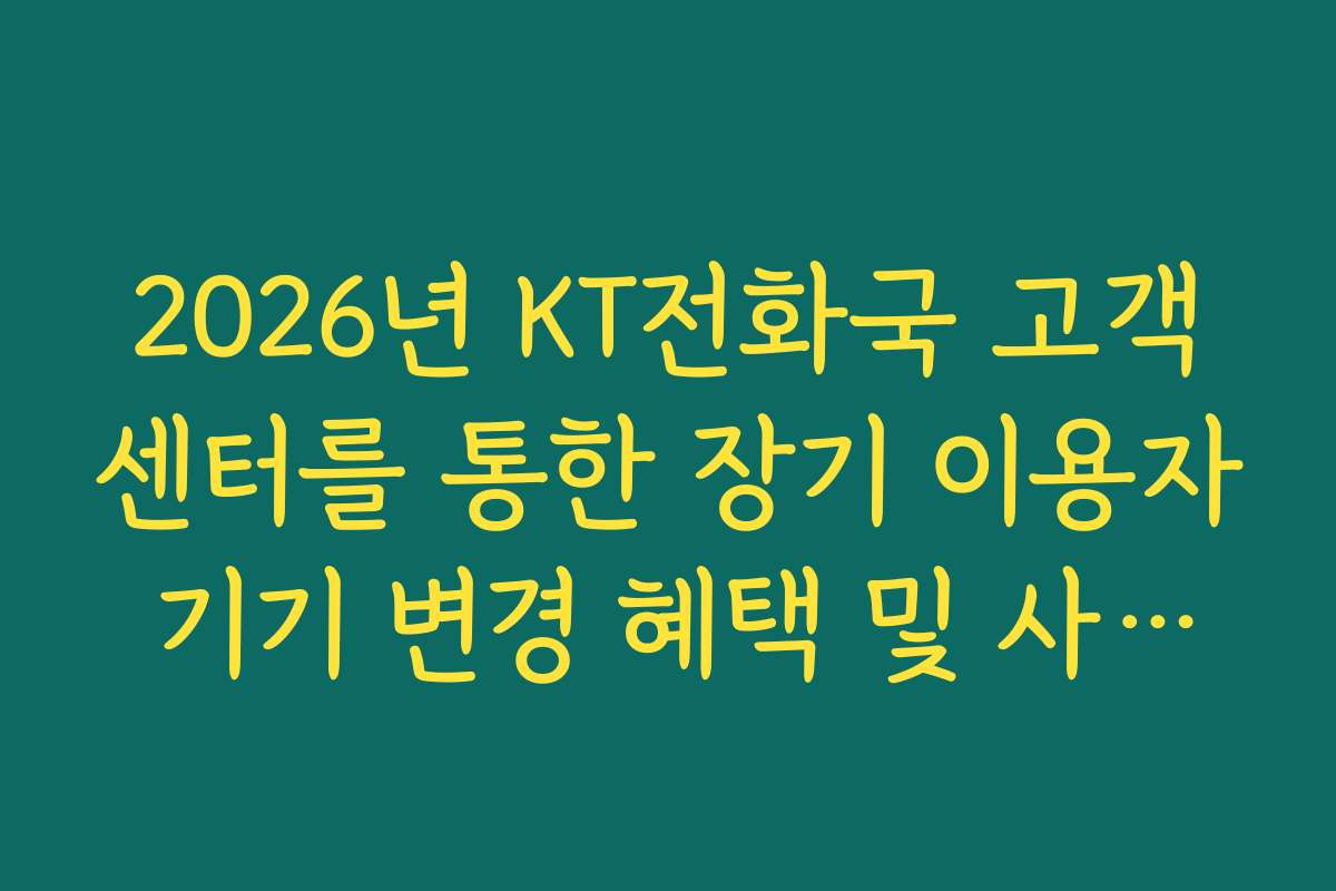 2026년 KT전화국 고객센터를 통한 장기 이용자 기기 변경 혜택 및 사은품 조회