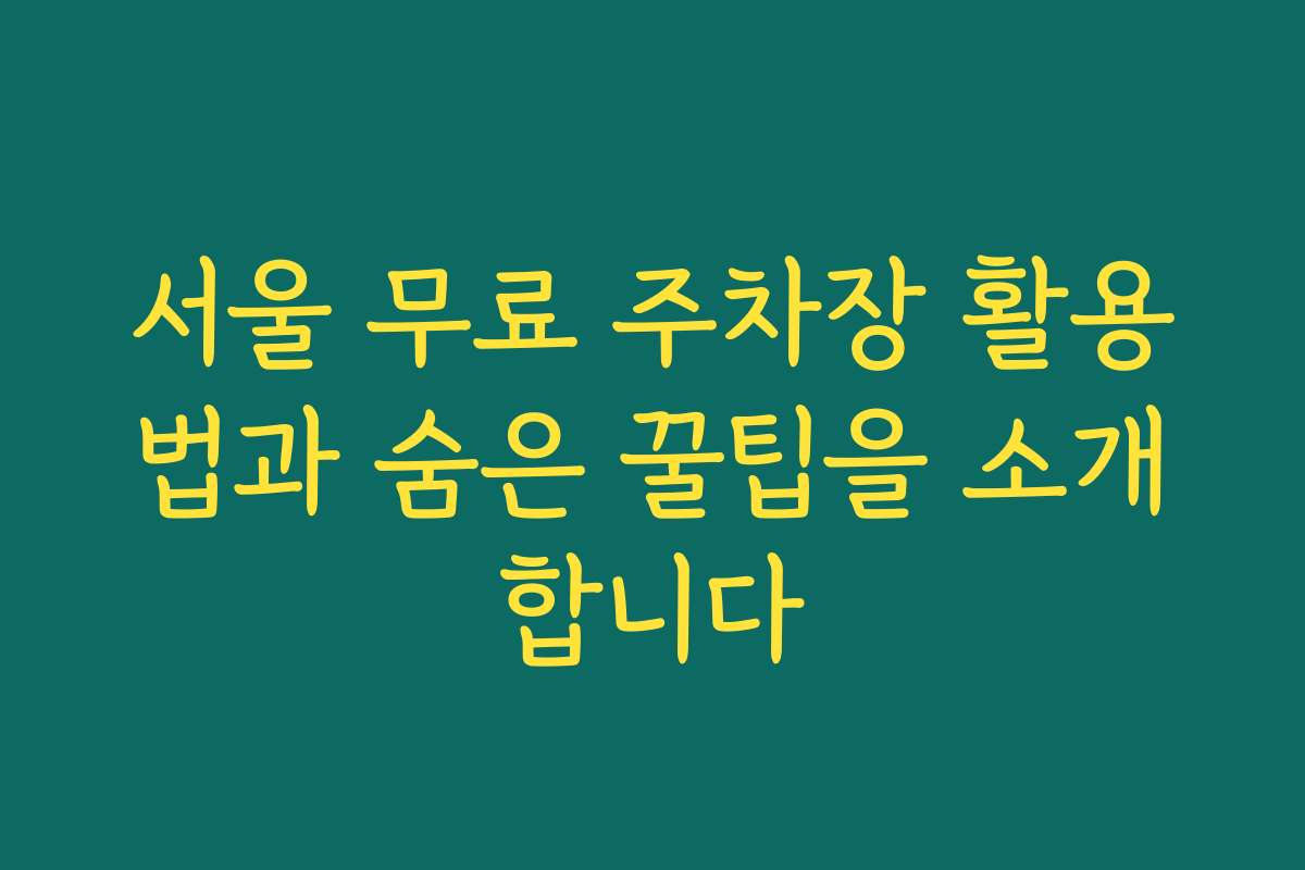 서울 무료 주차장 활용법과 숨은 꿀팁을 소개합니다