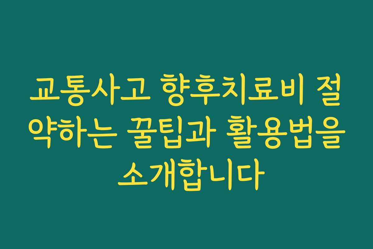 교통사고 향후치료비 절약하는 꿀팁과 활용법을 소개합니다