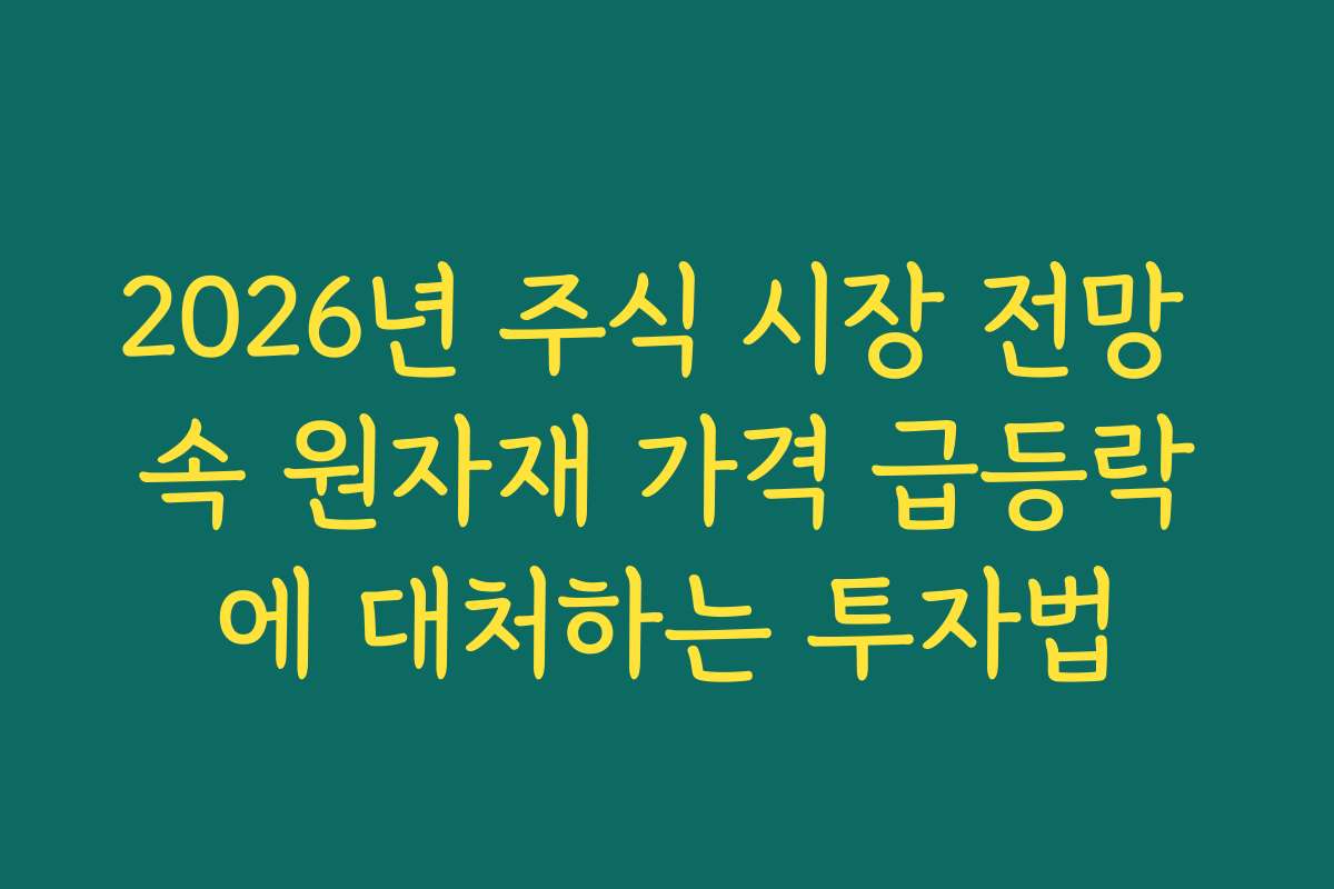 2026년 주식 시장 전망 속 원자재 가격 급등락에 대처하는 투자법