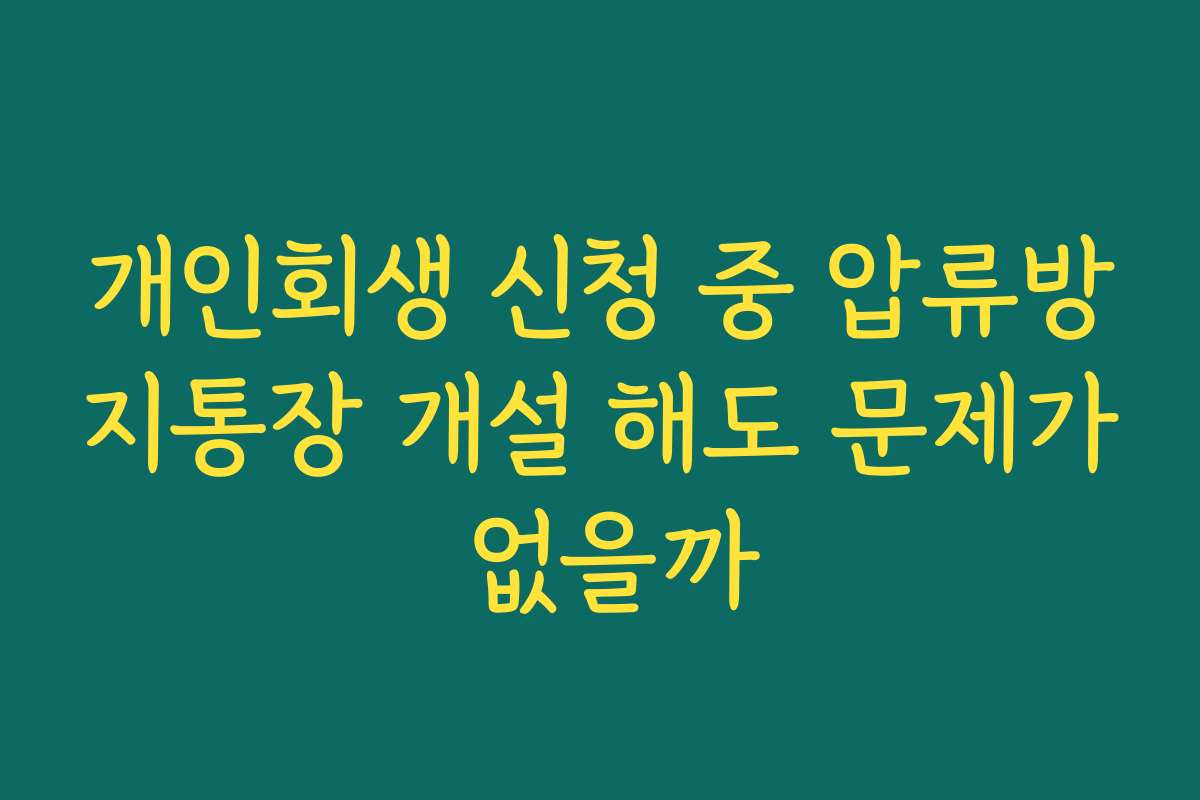 개인회생 신청 중 압류방지통장 개설 해도 문제가 없을까