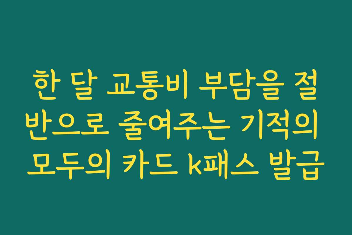 한 달 교통비 부담을 절반으로 줄여주는 기적의 모두의 카드 k패스 발급
