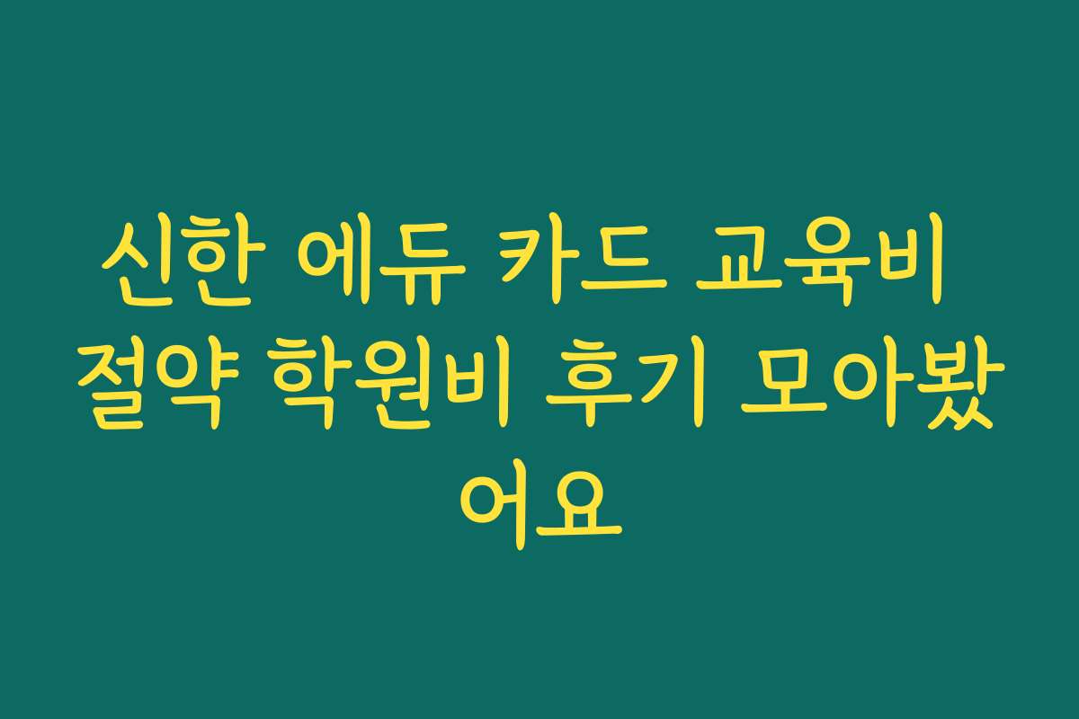 신한 에듀 카드 교육비 절약 학원비 후기 모아봤어요