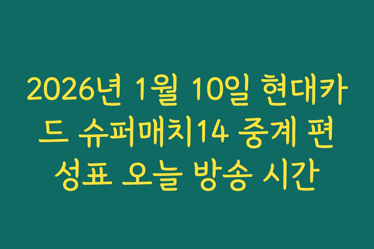 2026년 1월 10일 현대카드 슈퍼매치14 중계 편성표 오늘 방송 시간