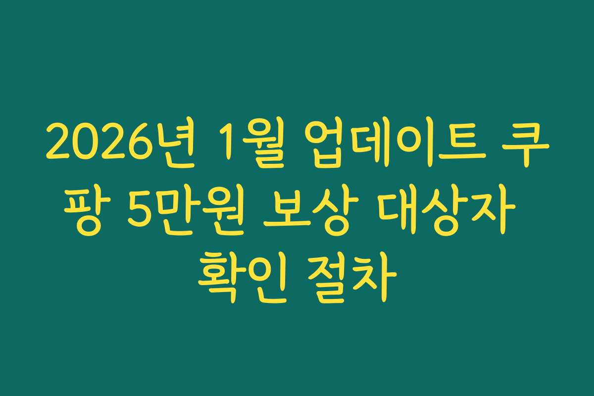 2026년 1월 업데이트 쿠팡 5만원 보상 대상자 확인 절차