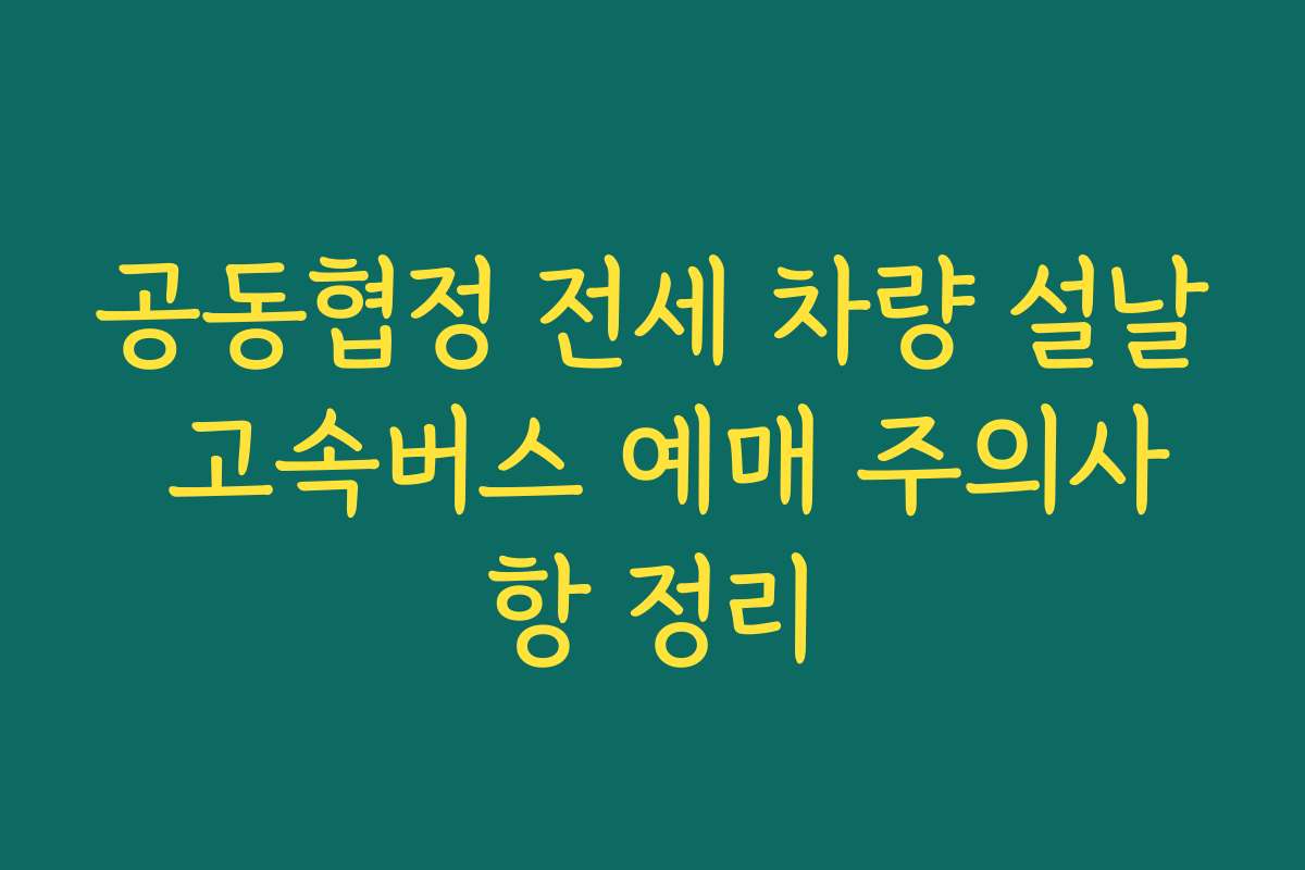 공동협정 전세 차량 설날 고속버스 예매 주의사항 정리