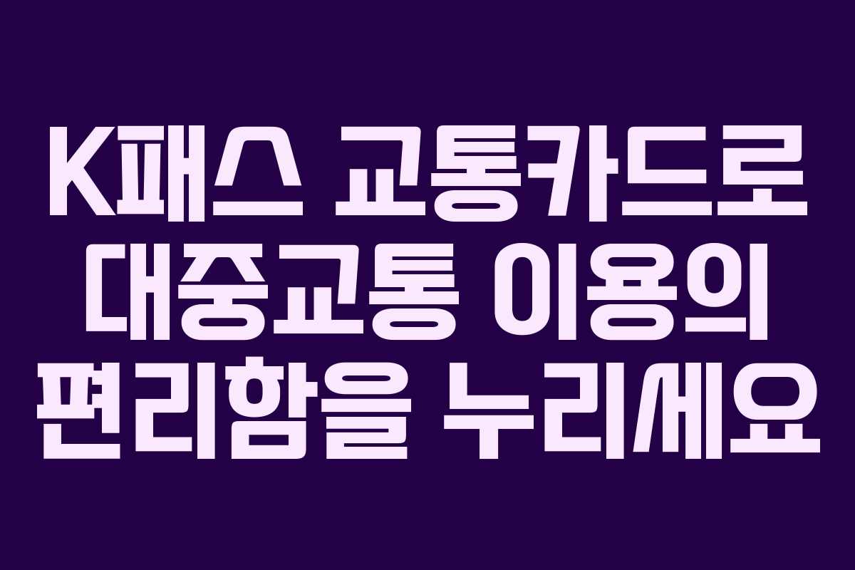 K패스 교통카드로 대중교통 이용의 편리함을 누리세요