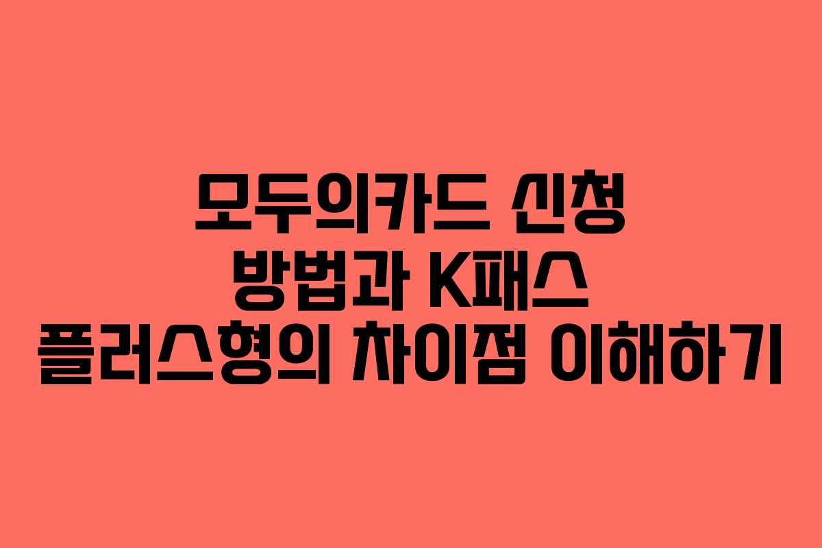 모두의카드 신청 방법과 K패스 플러스형의 차이점 이해하기