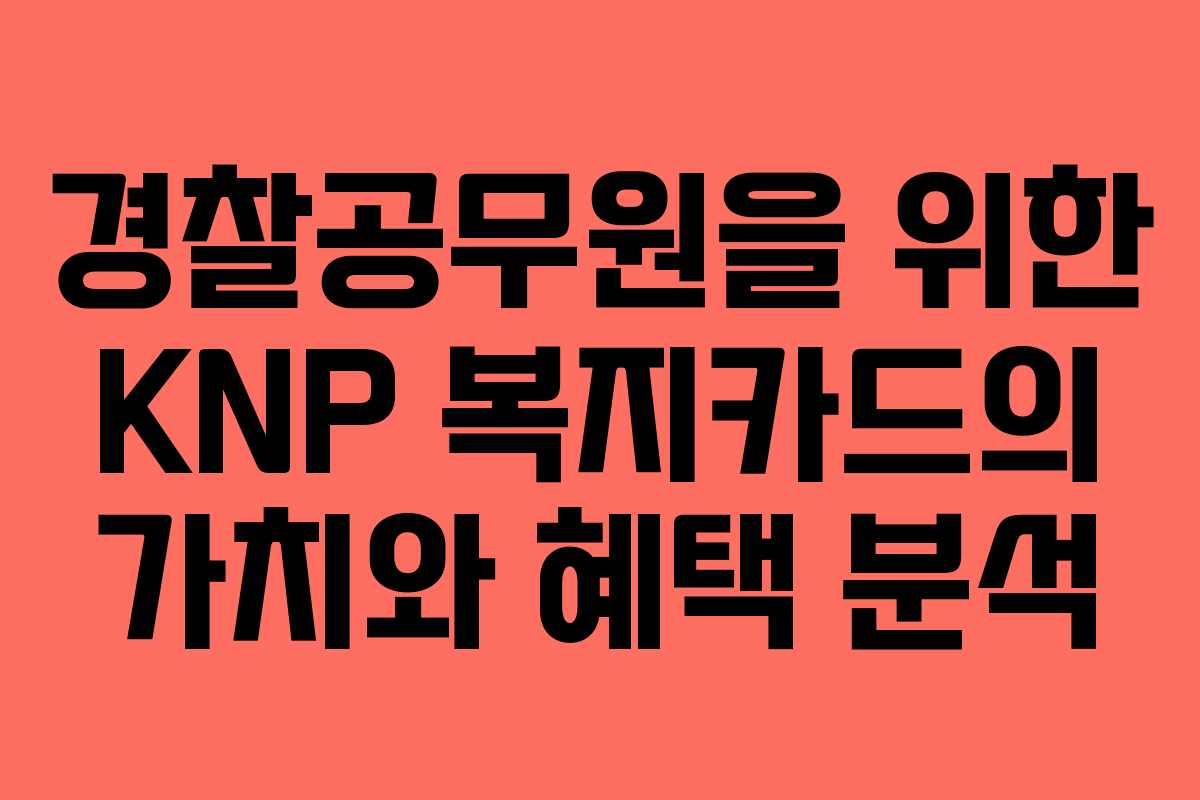 경찰공무원을 위한 KNP 복지카드의 가치와 혜택 분석