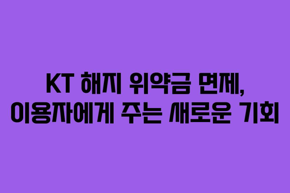 KT 해지 위약금 면제, 이용자에게 주는 새로운 기회