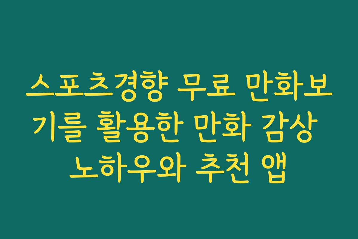 스포츠경향 무료 만화보기를 활용한 만화 감상 노하우와 추천 앱