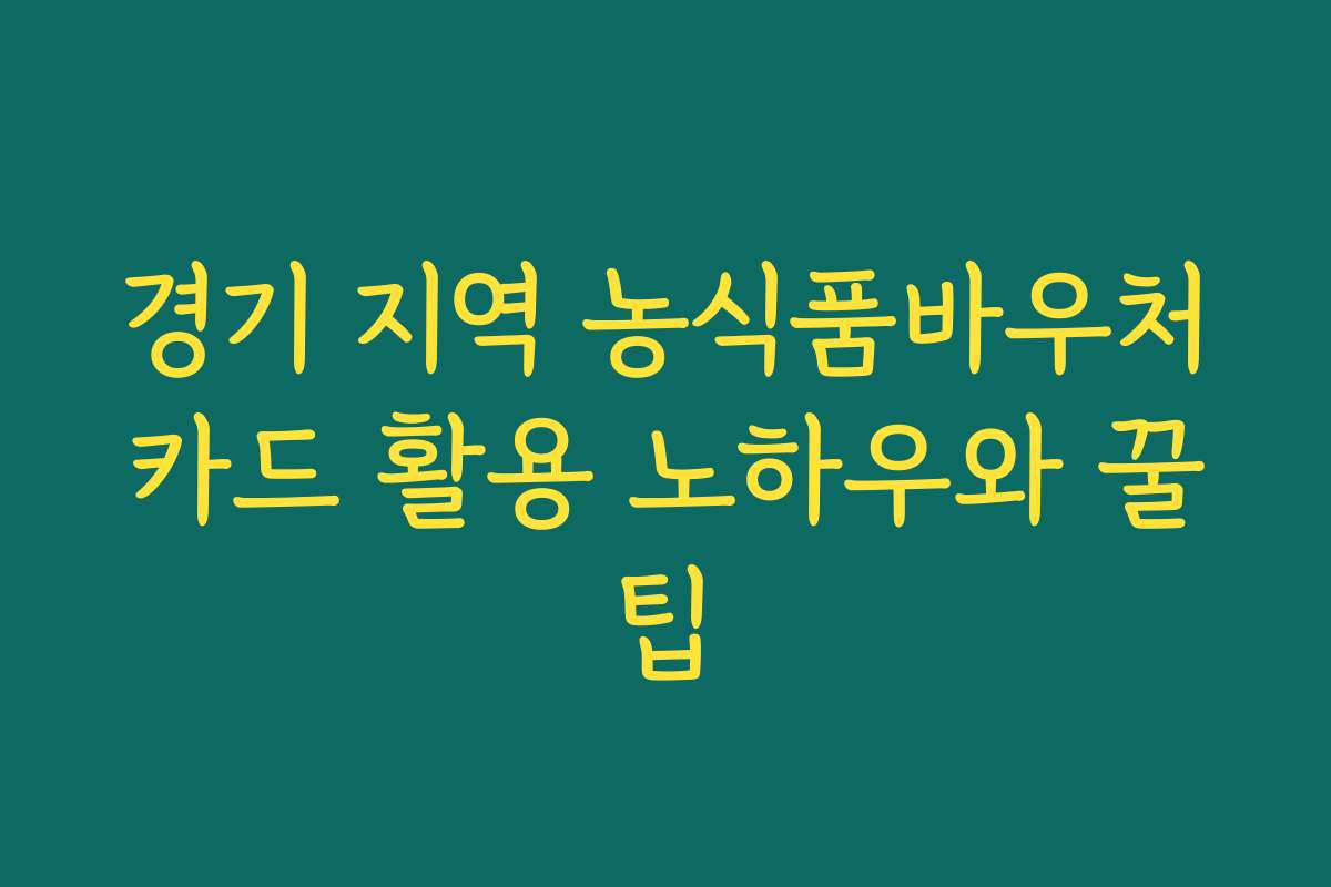 경기 지역 농식품바우처카드 활용 노하우와 꿀팁
