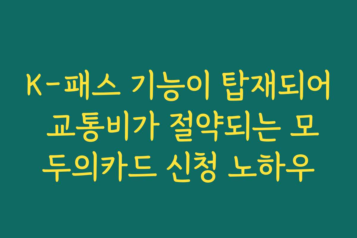 K-패스 기능이 탑재되어 교통비가 절약되는 모두의카드 신청 노하우