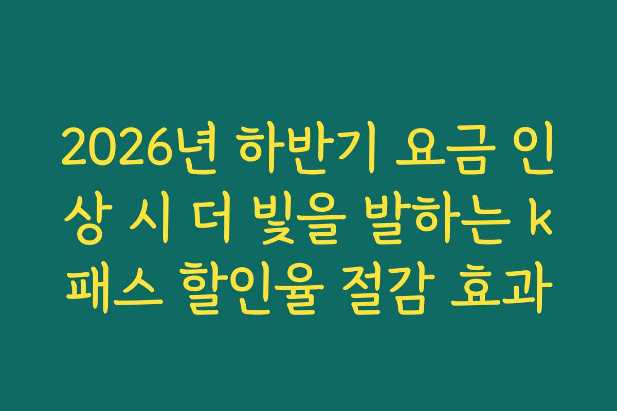 2026년 하반기 요금 인상 시 더 빛을 발하는 k패스 할인율 절감 효과