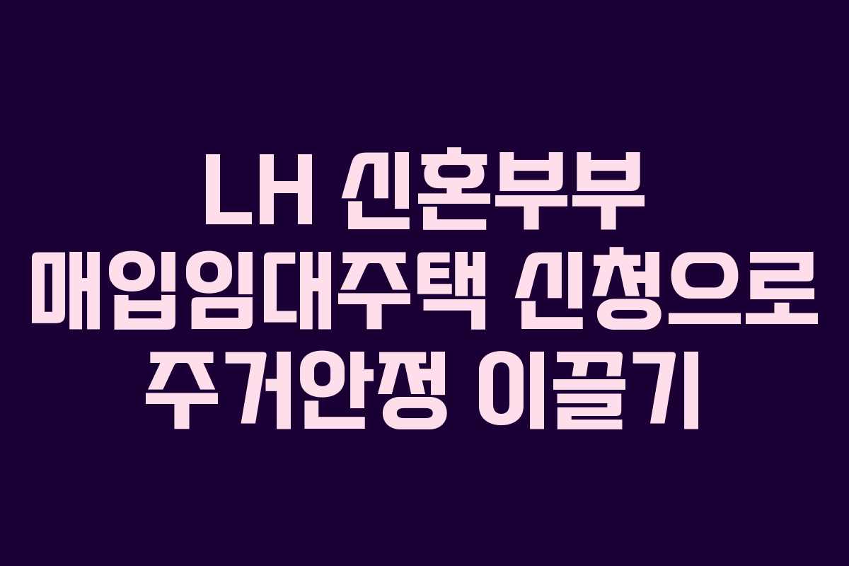 LH 신혼부부 매입임대주택 신청으로 주거안정 이끌기