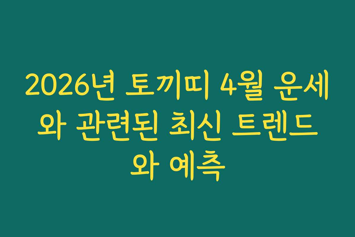 2026년 토끼띠 4월 운세와 관련된 최신 트렌드와 예측