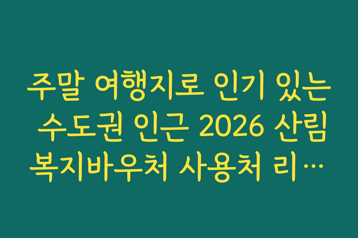 주말 여행지로 인기 있는 수도권 인근 2026 산림복지바우처 사용처 리스트