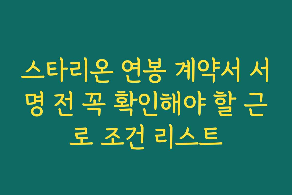 스타리온 연봉 계약서 서명 전 꼭 확인해야 할 근로 조건 리스트