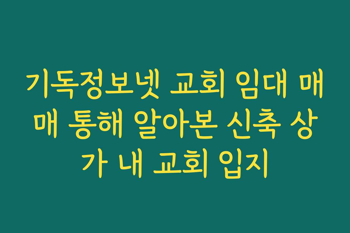 기독정보넷 교회 임대 매매 통해 알아본 신축 상가 내 교회 입지