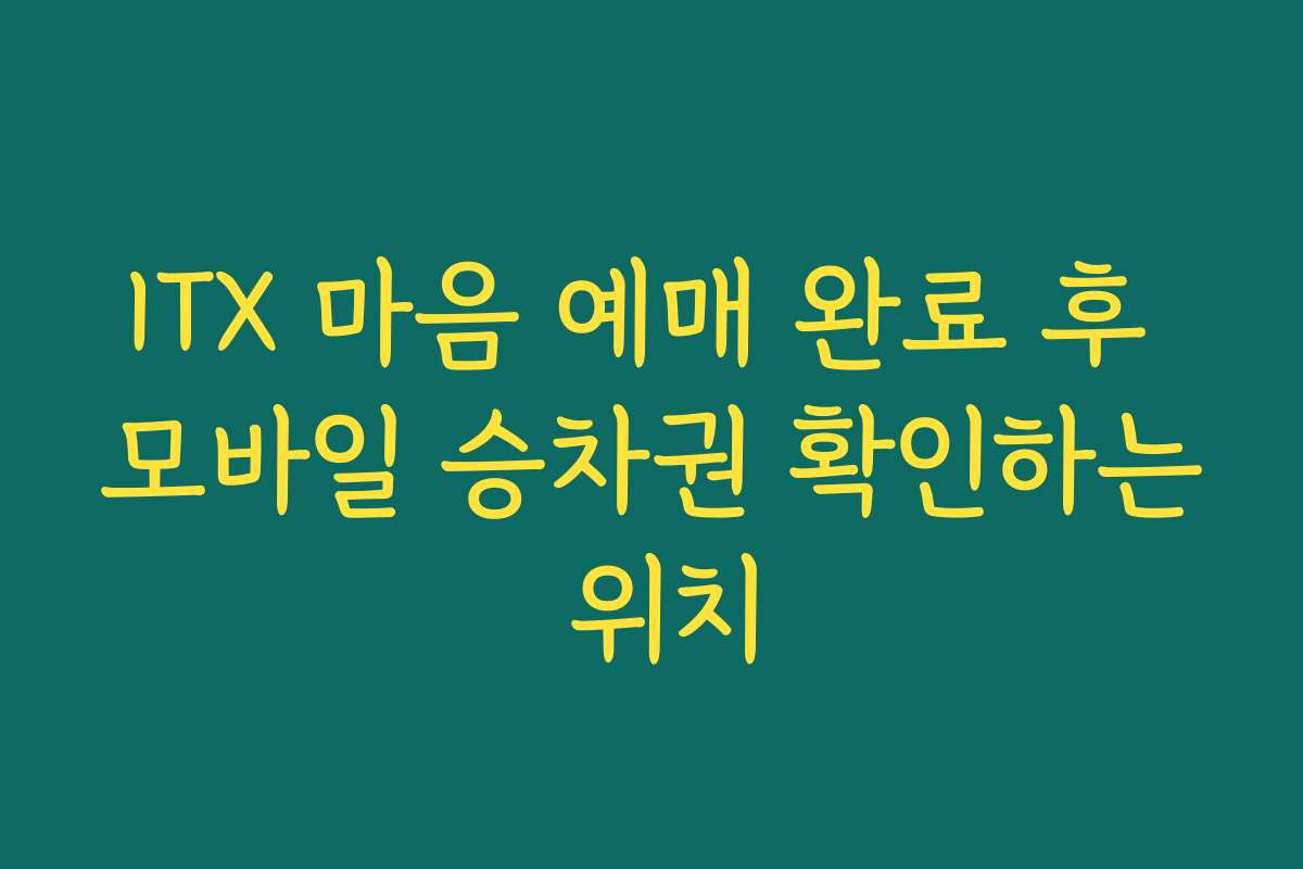 ITX 마음 예매 완료 후 모바일 승차권 확인하는 위치