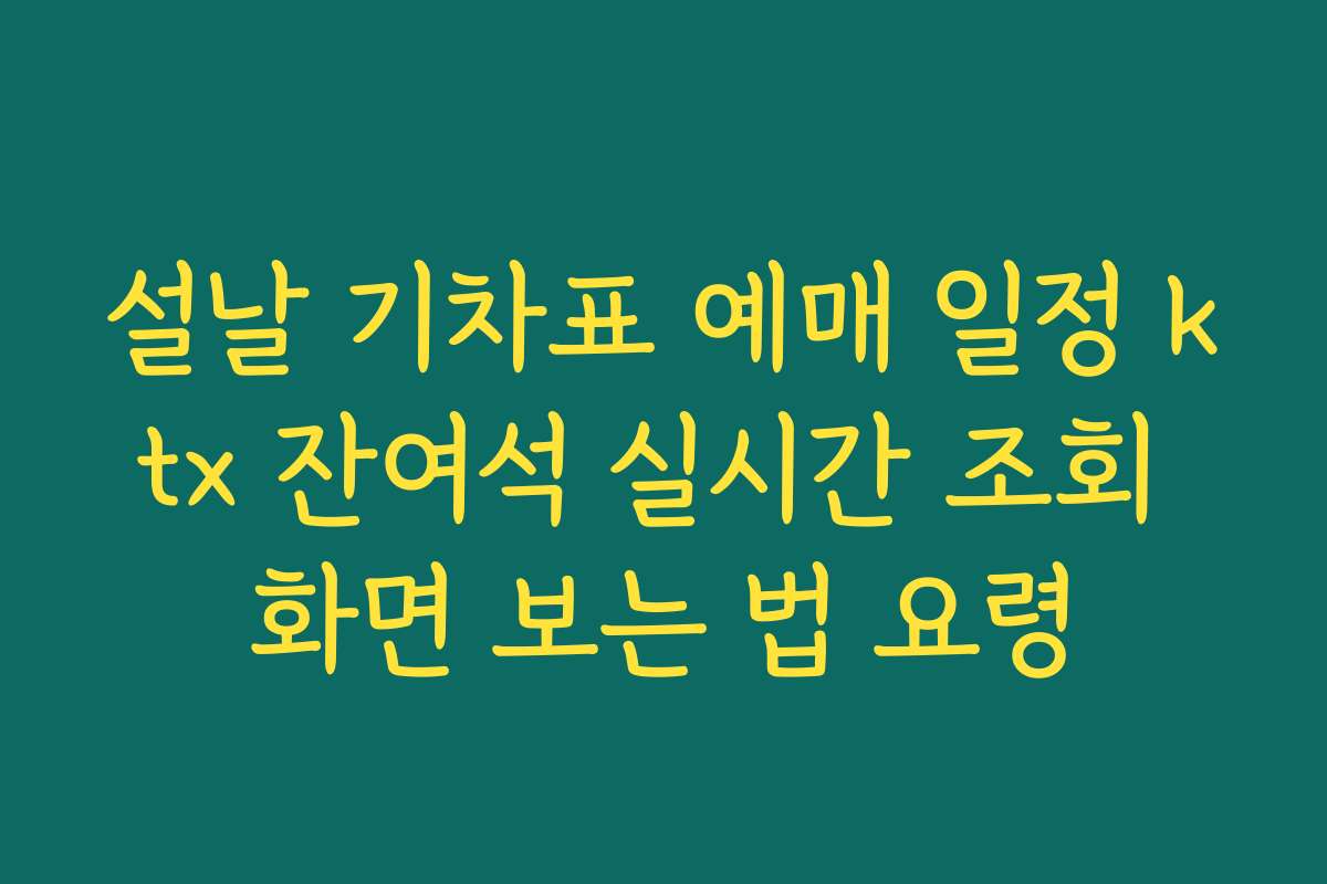 설날 기차표 예매 일정 ktx 잔여석 실시간 조회 화면 보는 법 요령