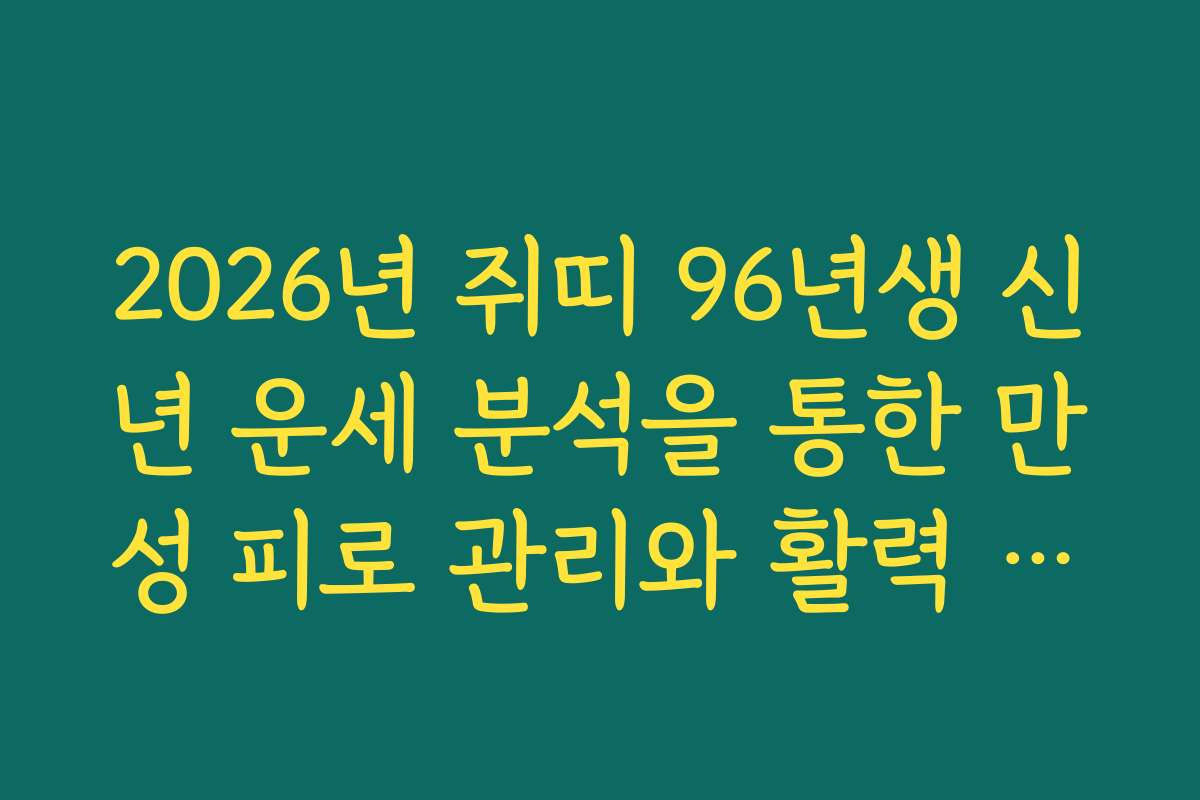 2026년 쥐띠 96년생 신년 운세 분석을 통한 만성 피로 관리와 활력 증진