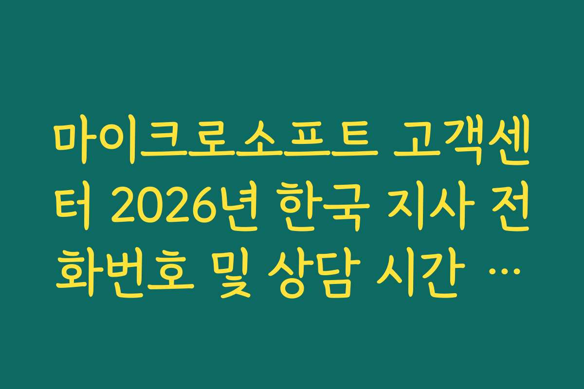 마이크로소프트 고객센터 2026년 한국 지사 전화번호 및 상담 시간 총정리