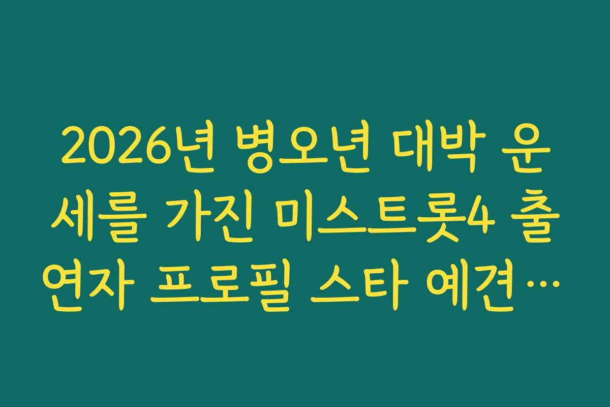 2026년 병오년 대박 운세를 가진 미스트롯4 출연자 프로필 스타 예견 리포트