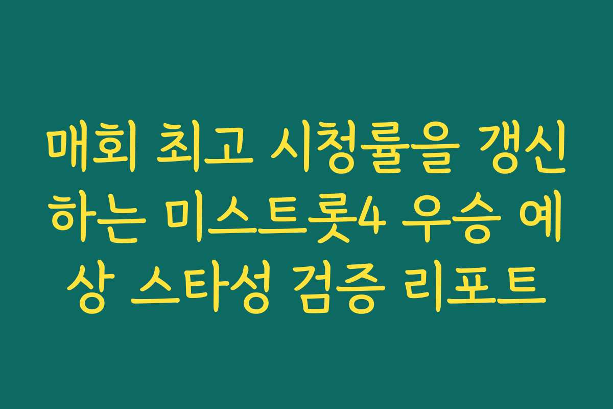 매회 최고 시청률을 갱신하는 미스트롯4 우승 예상 스타성 검증 리포트