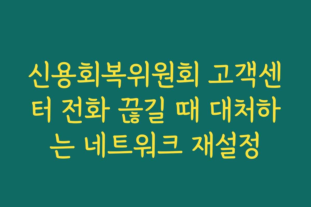 신용회복위원회 고객센터 전화 끊길 때 대처하는 네트워크 재설정