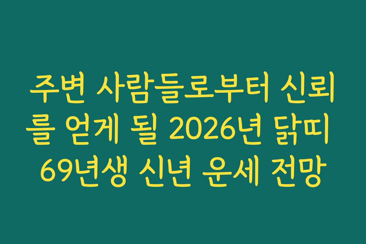 주변 사람들로부터 신뢰를 얻게 될 2026년 닭띠 69년생 신년 운세 전망
