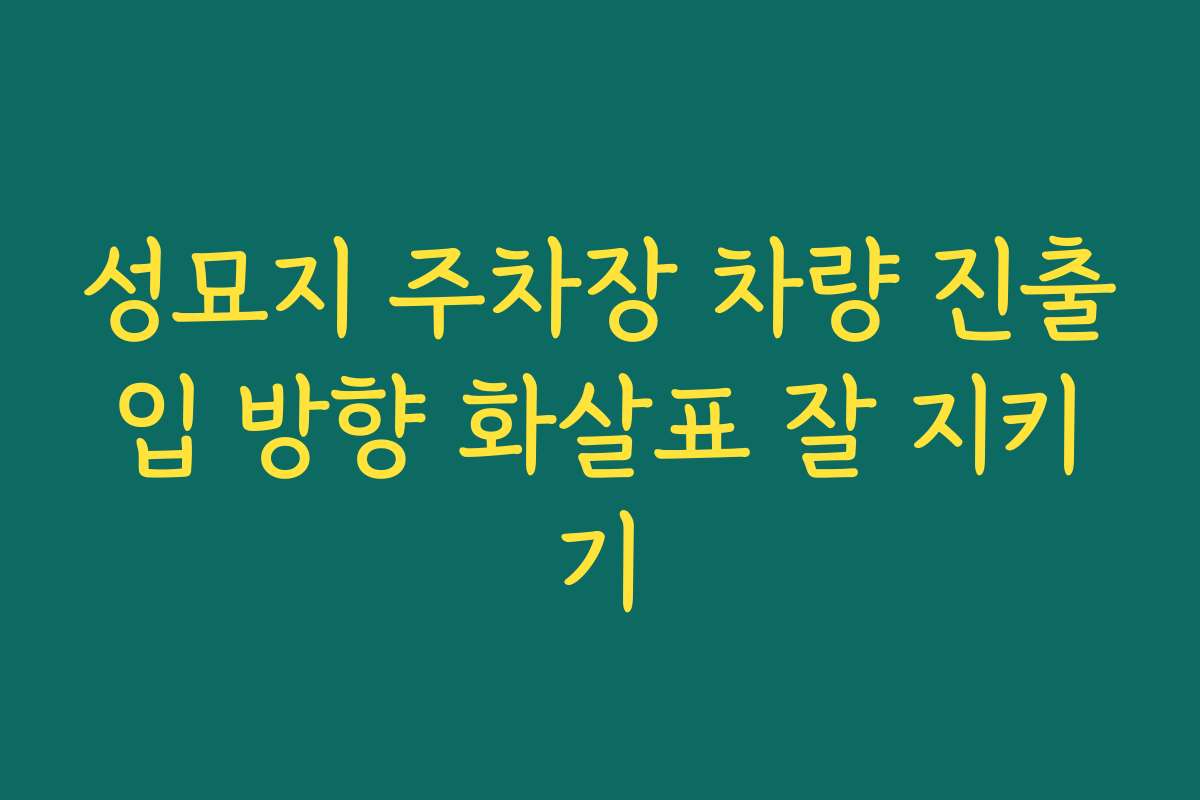 성묘지 주차장 차량 진출입 방향 화살표 잘 지키기
