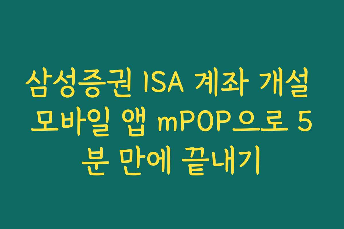 삼성증권 ISA 계좌 개설 모바일 앱 mPOP으로 5분 만에 끝내기