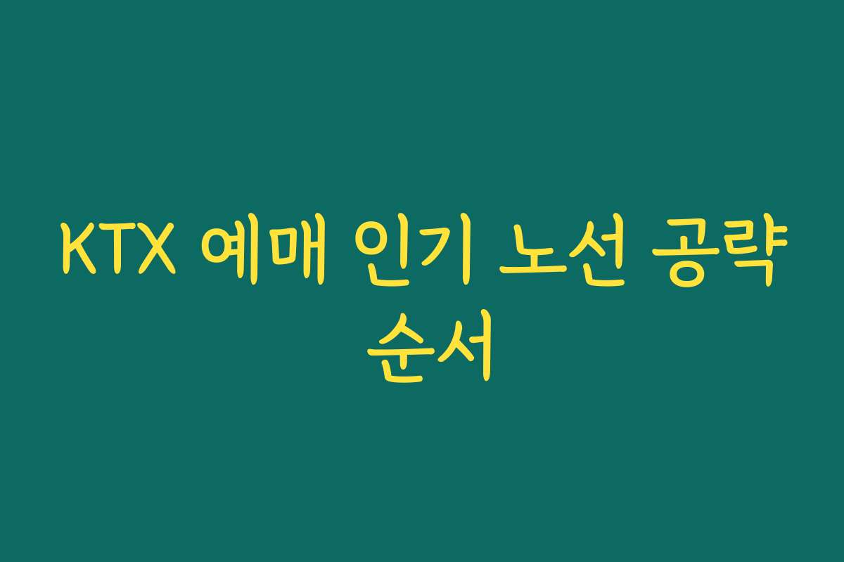 KTX 예매 인기 노선 공략 순서
