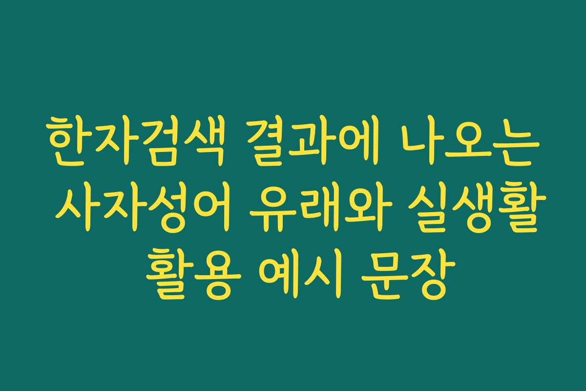 한자검색 결과에 나오는 사자성어 유래와 실생활 활용 예시 문장