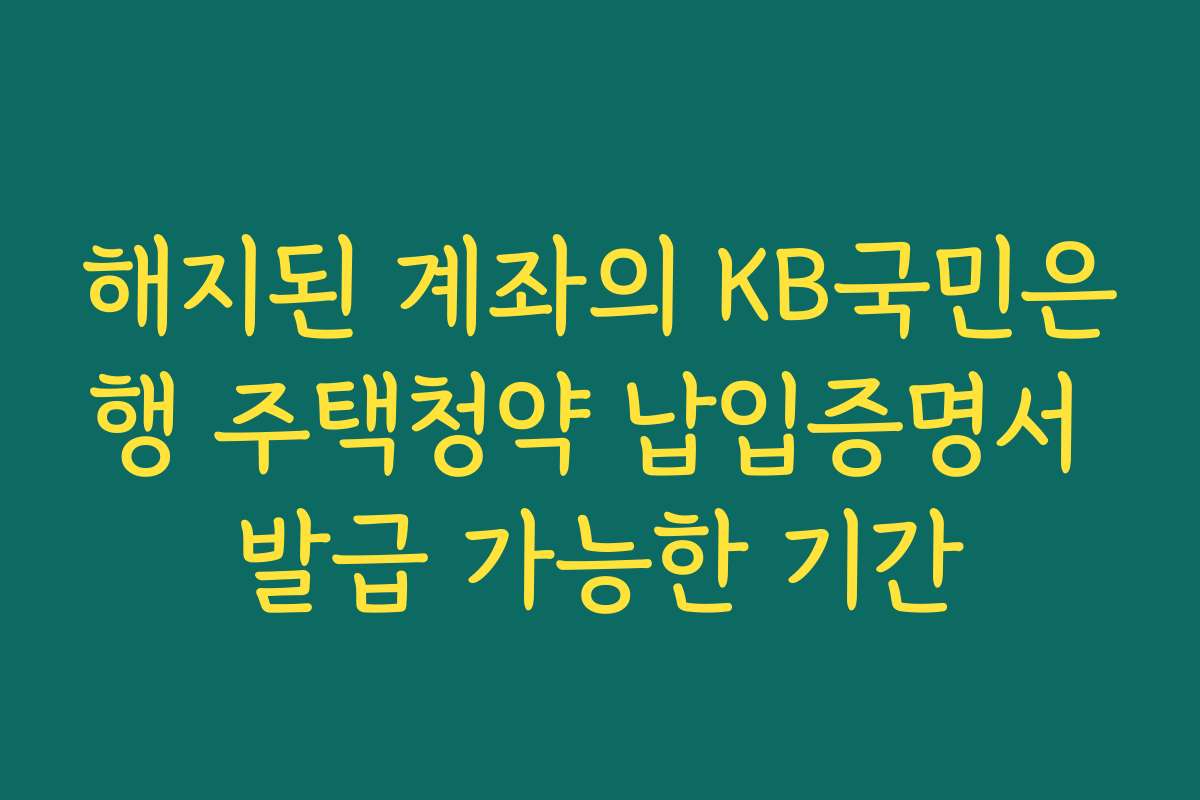 해지된 계좌의 KB국민은행 주택청약 납입증명서 발급 가능한 기간