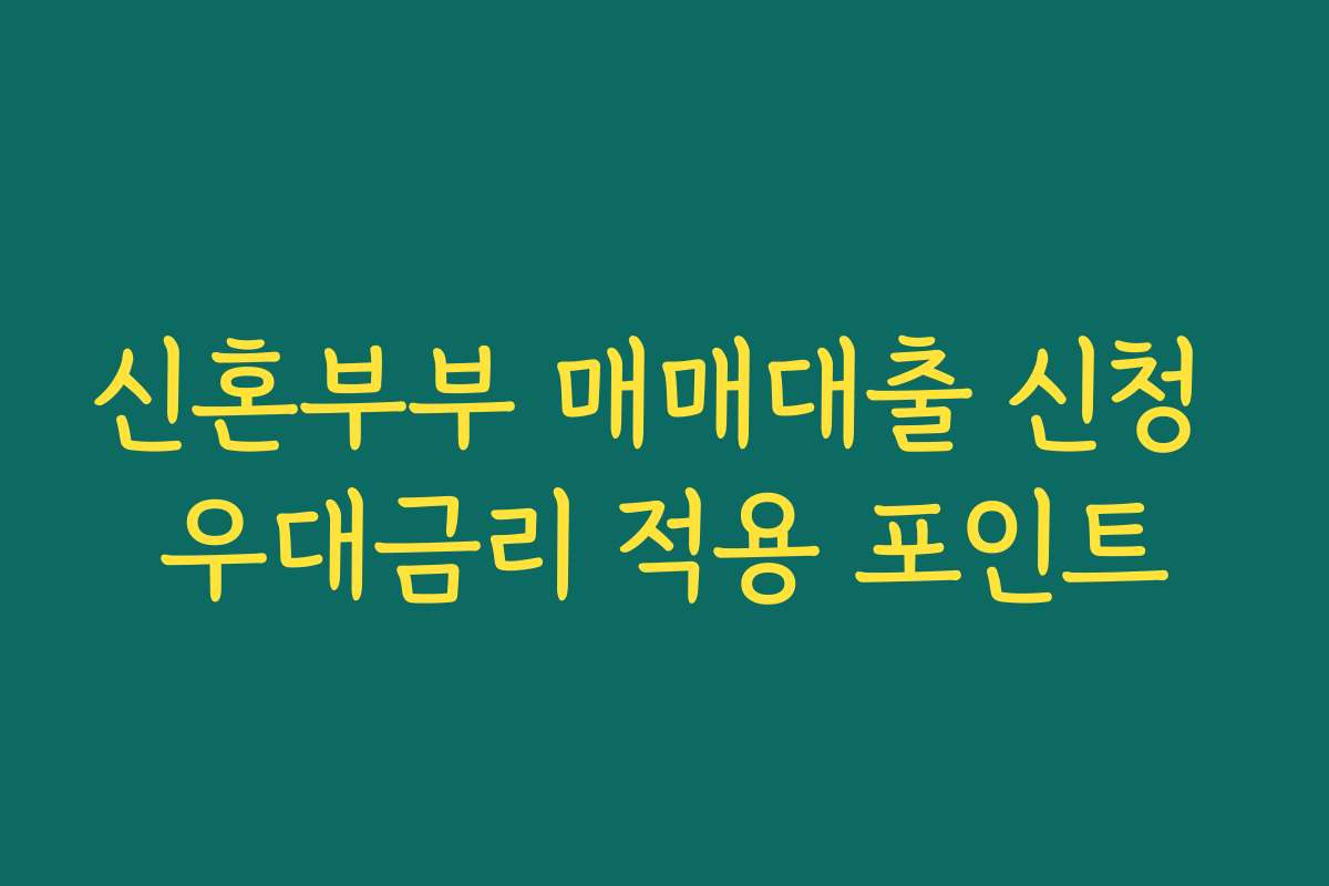 신혼부부 매매대출 신청 우대금리 적용 포인트