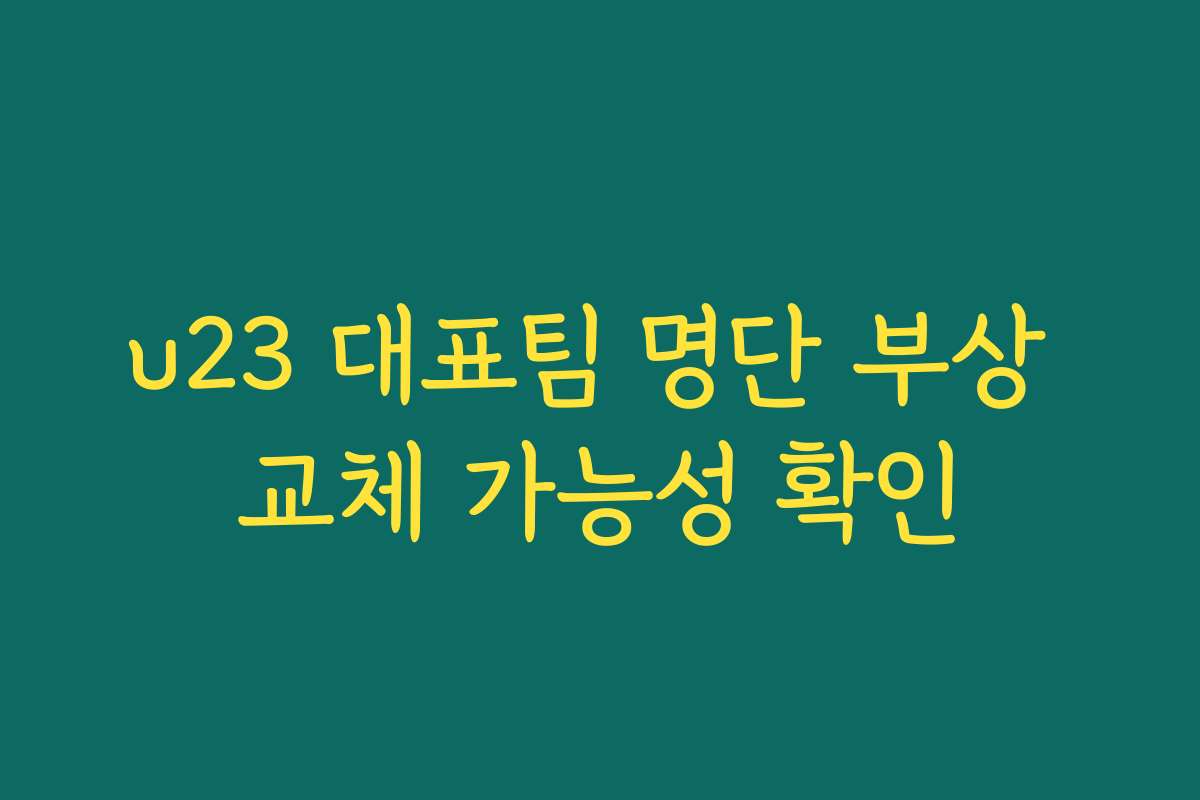 u23 대표팀 명단 부상 교체 가능성 확인